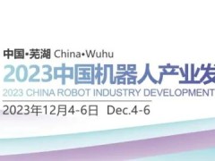承担历史责任和使命 创造机器人产业新辉煌——2023中国机器人企业家峰会在芜湖召开